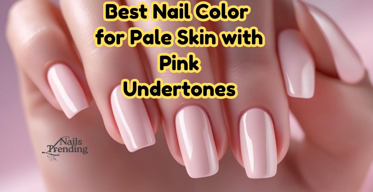 Best Nail Color for Pale Skin with Pink Undertones