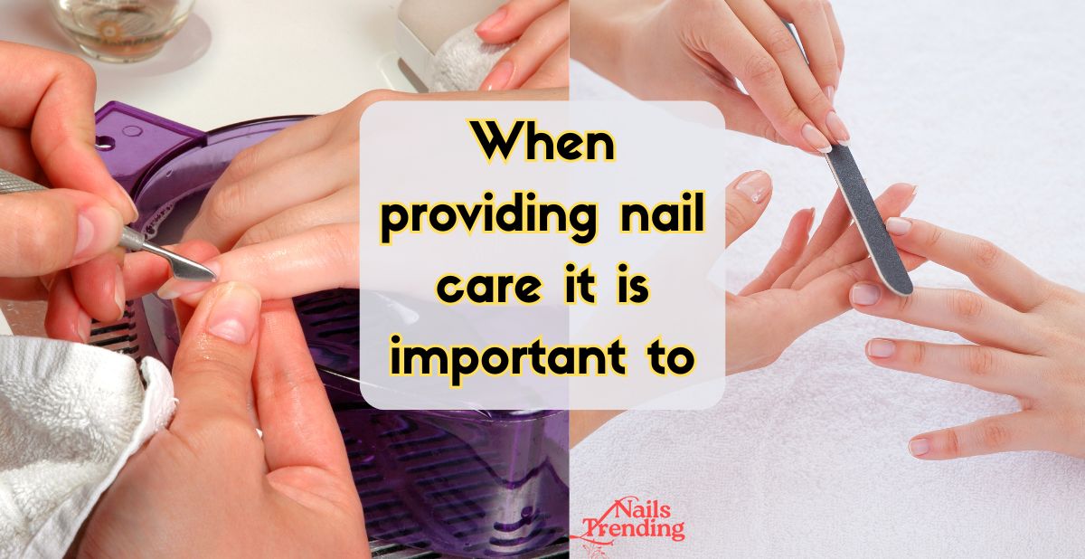 When providing nail care it is important to