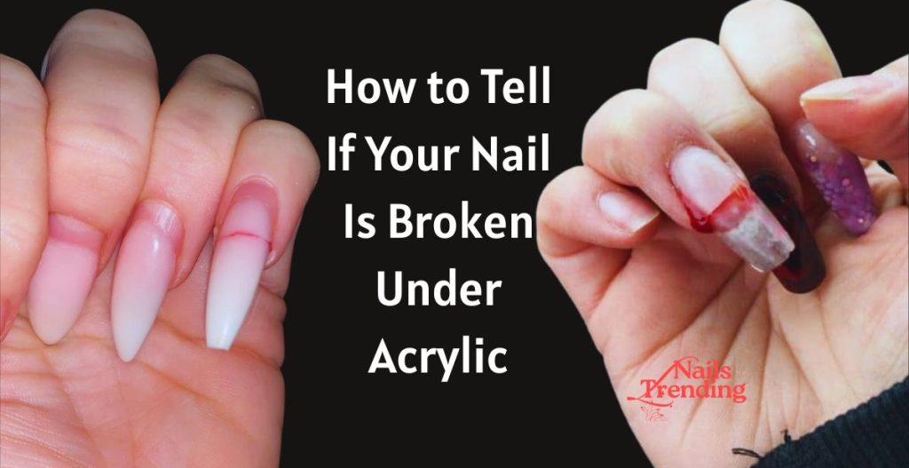 How to Tell If Your Nail Is Broken Under Acrylic