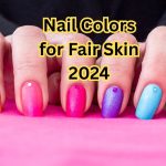 Nail Colors for Fair Skin 2024