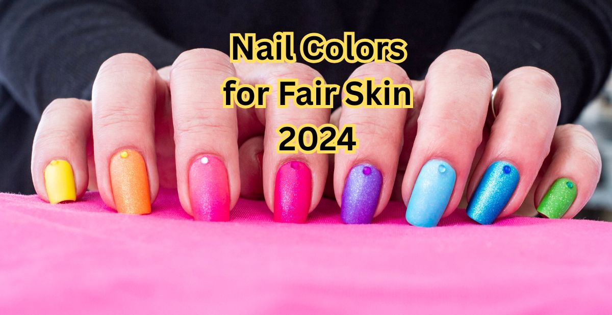 Nail Colors for Fair Skin 2024