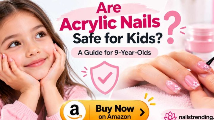 Are Acrylic Nails Safe for Kids? A Guide for 9-Year-Olds